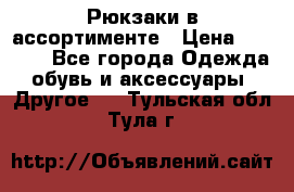 Рюкзаки в ассортименте › Цена ­ 3 500 - Все города Одежда, обувь и аксессуары » Другое   . Тульская обл.,Тула г.